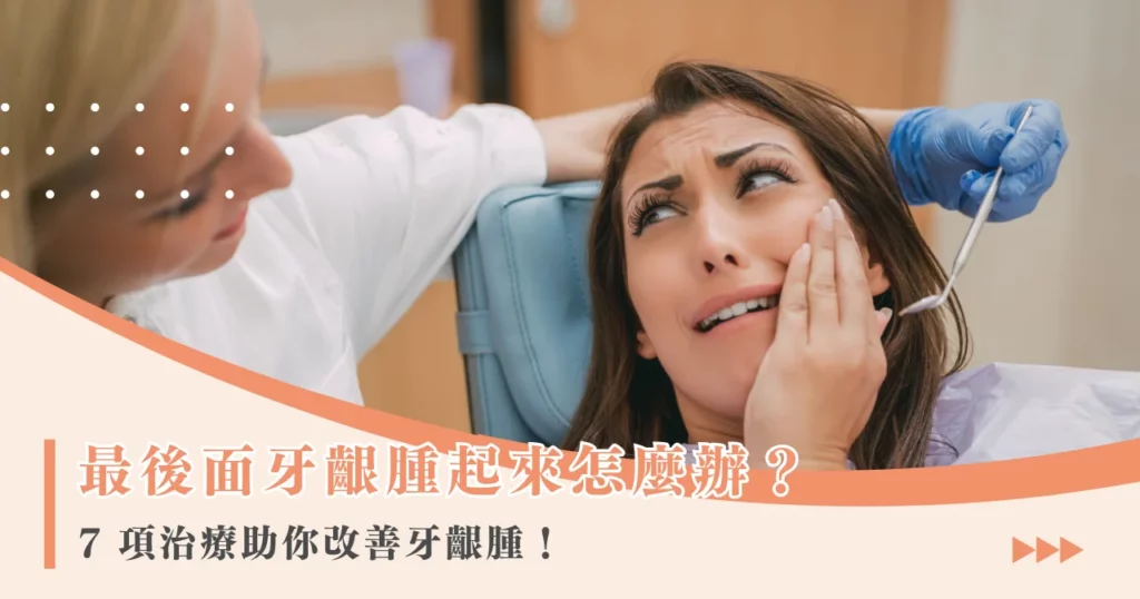 最後面牙齦腫起來怎麼辦？ 7 項治療助你改善牙齦腫！